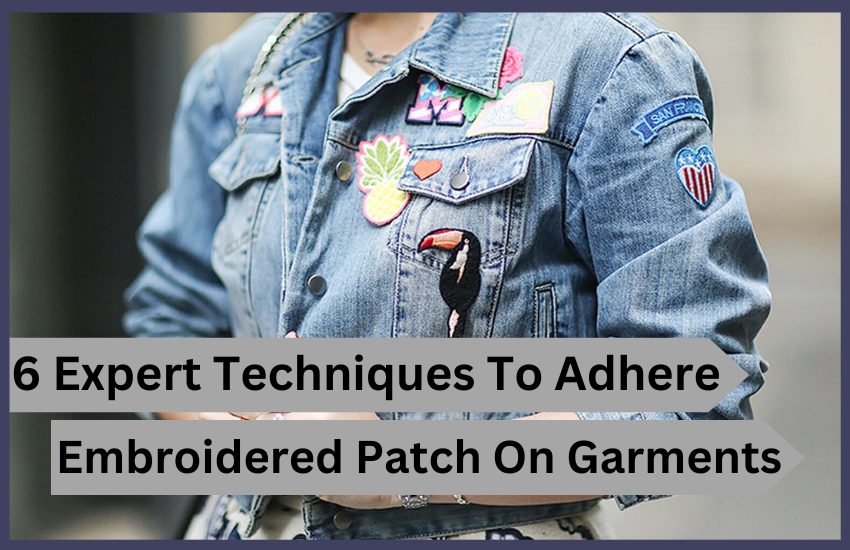 6 Expert Techniques To Adhere Embroidered Patch On Garments