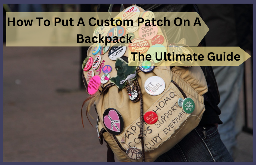 How to Put a Custom Patch On a Backpack: The Ultimate Guide